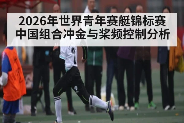 2026年世界青年赛艇锦标赛中国组合冲金与桨频控制分析